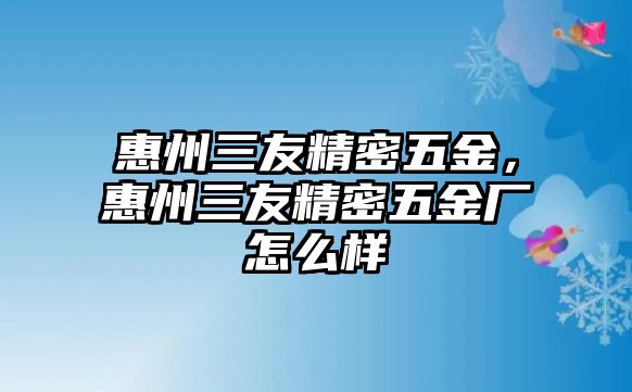 惠州三友精密五金，惠州三友精密五金廠怎么樣