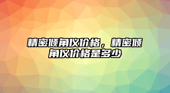 精密傾角儀價格，精密傾角儀價格是多少