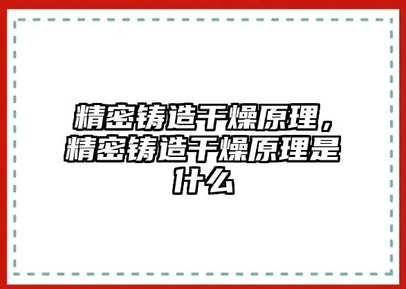 精密鑄造干燥原理，精密鑄造干燥原理是什么