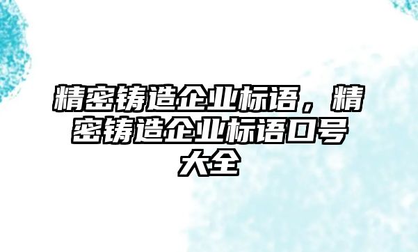 精密鑄造企業(yè)標(biāo)語，精密鑄造企業(yè)標(biāo)語口號大全