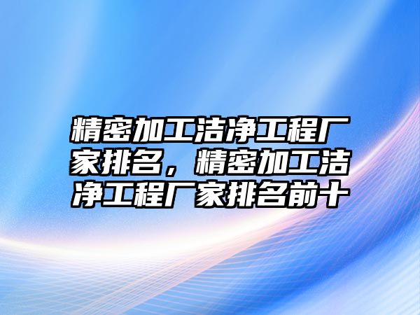 精密加工潔凈工程廠家排名，精密加工潔凈工程廠家排名前十