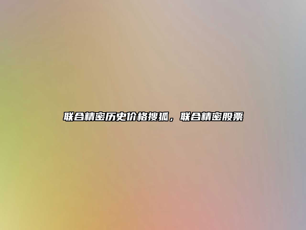 聯(lián)合精密歷史價格搜狐，聯(lián)合精密股票