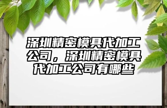 深圳精密模具代加工公司，深圳精密模具代加工公司有哪些