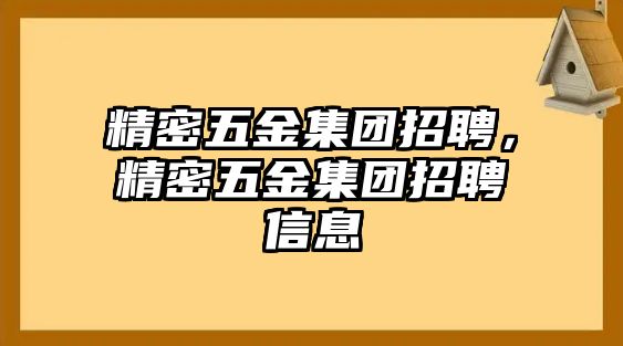 精密五金集團(tuán)招聘，精密五金集團(tuán)招聘信息