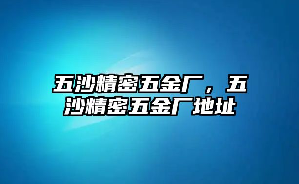 五沙精密五金廠，五沙精密五金廠地址