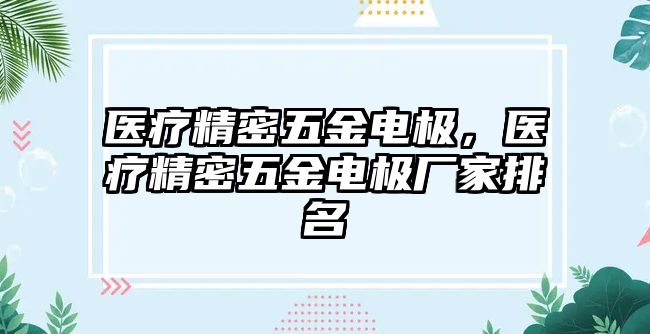 醫(yī)療精密五金電極，醫(yī)療精密五金電極廠家排名