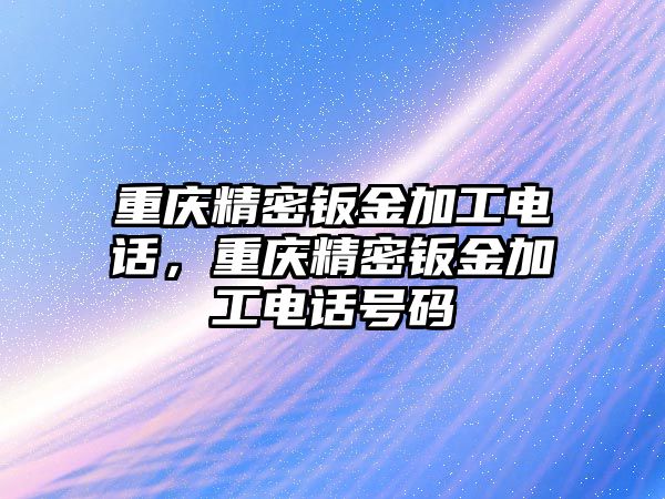 重慶精密鈑金加工電話，重慶精密鈑金加工電話號(hào)碼