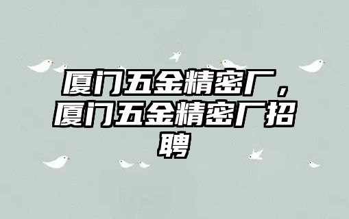 廈門五金精密廠，廈門五金精密廠招聘