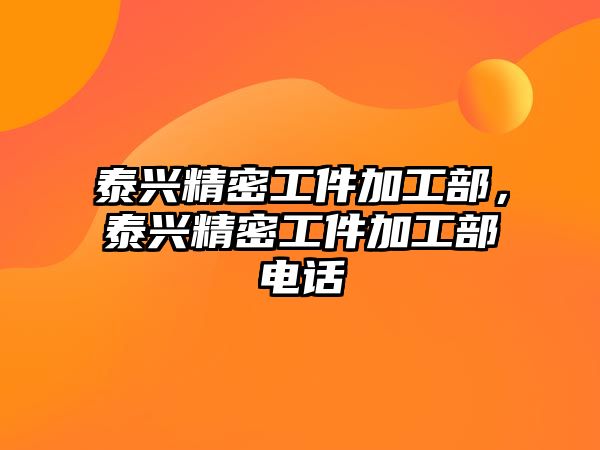 泰興精密工件加工部，泰興精密工件加工部電話