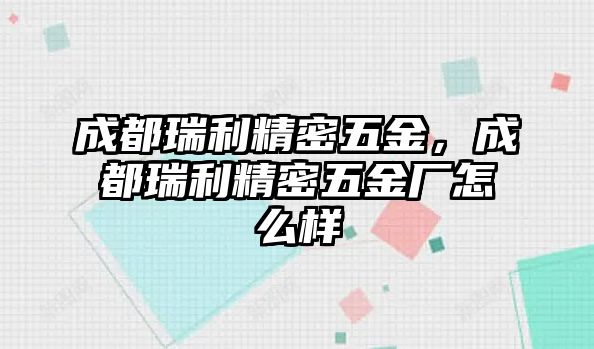 成都瑞利精密五金，成都瑞利精密五金廠怎么樣