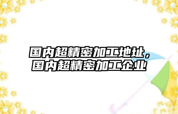 國內超精密加工地址，國內超精密加工企業(yè)