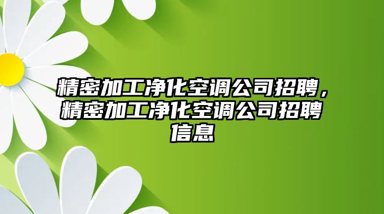 精密加工凈化空調(diào)公司招聘，精密加工凈化空調(diào)公司招聘信息