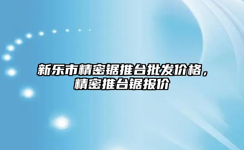 新樂市精密鋸?fù)婆_批發(fā)價格，精密推臺鋸報價