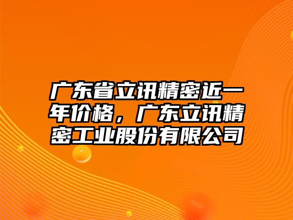 廣東省立訊精密近一年價格，廣東立訊精密工業(yè)股份有限公司