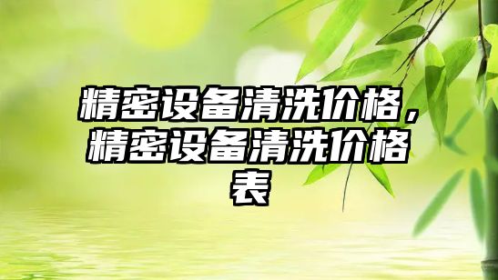 精密設(shè)備清洗價格，精密設(shè)備清洗價格表