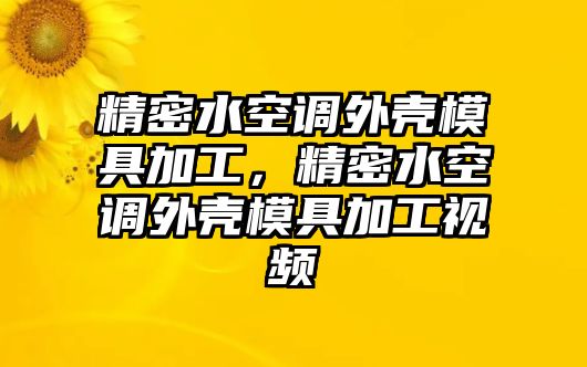 精密水空調(diào)外殼模具加工，精密水空調(diào)外殼模具加工視頻