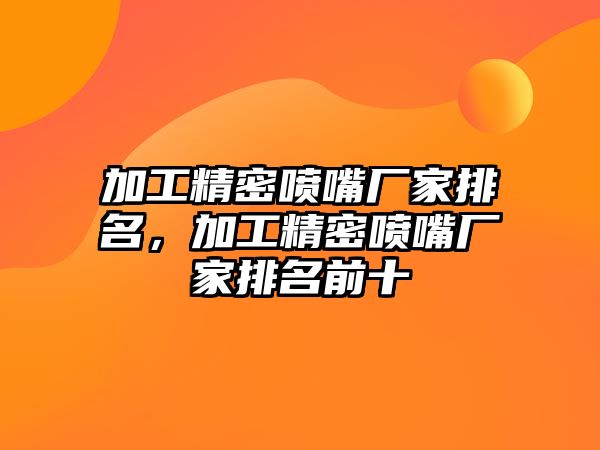 加工精密噴嘴廠家排名，加工精密噴嘴廠家排名前十