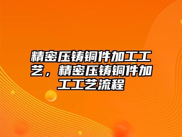 精密壓鑄銅件加工工藝，精密壓鑄銅件加工工藝流程