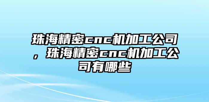 珠海精密cnc機加工公司，珠海精密cnc機加工公司有哪些