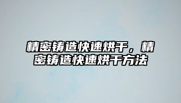 精密鑄造快速烘干，精密鑄造快速烘干方法