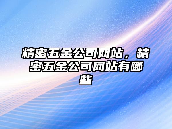 精密五金公司網(wǎng)站，精密五金公司網(wǎng)站有哪些