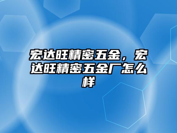 宏達旺精密五金，宏達旺精密五金廠怎么樣