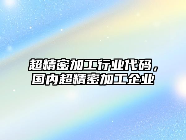 超精密加工行業(yè)代碼，國內(nèi)超精密加工企業(yè)