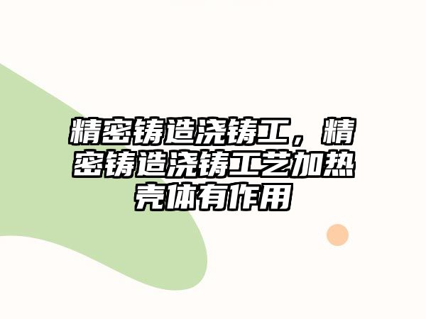 精密鑄造澆鑄工，精密鑄造澆鑄工藝加熱殼體有作用