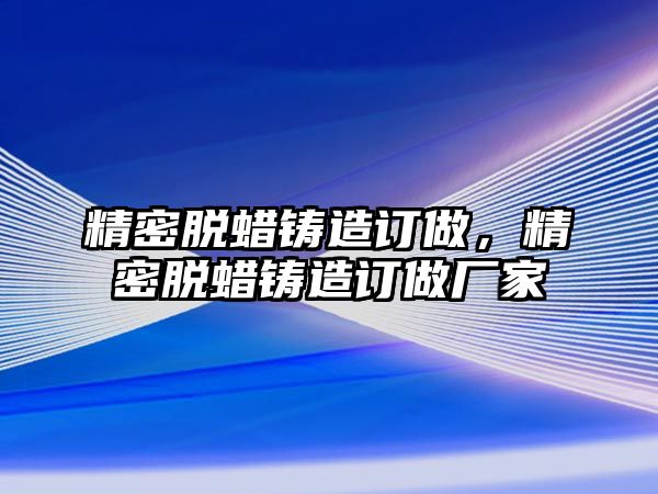 精密脫蠟鑄造訂做，精密脫蠟鑄造訂做廠家