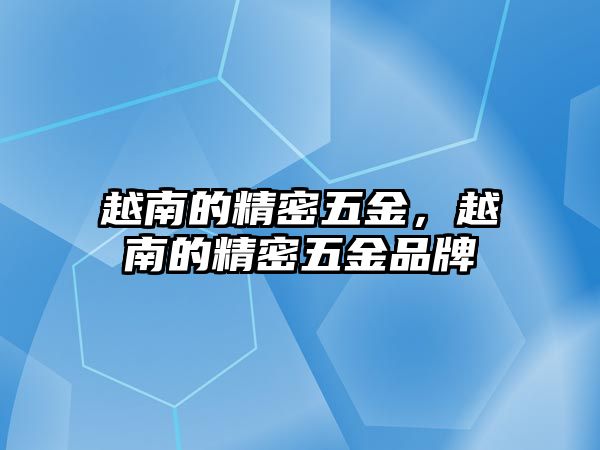 越南的精密五金，越南的精密五金品牌