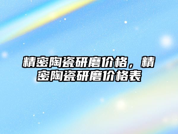 精密陶瓷研磨價格，精密陶瓷研磨價格表