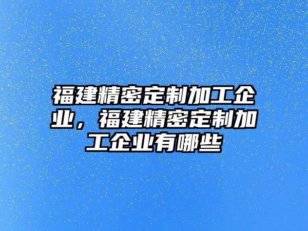 福建精密定制加工企業(yè)，福建精密定制加工企業(yè)有哪些