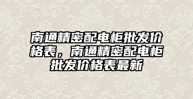 南通精密配電柜批發(fā)價格表，南通精密配電柜批發(fā)價格表最新