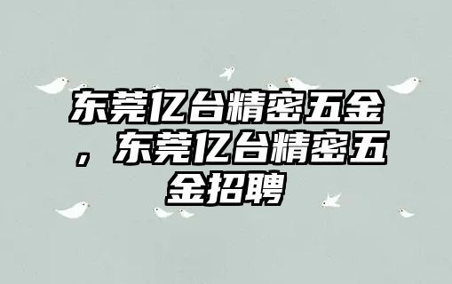 東莞億臺(tái)精密五金，東莞億臺(tái)精密五金招聘