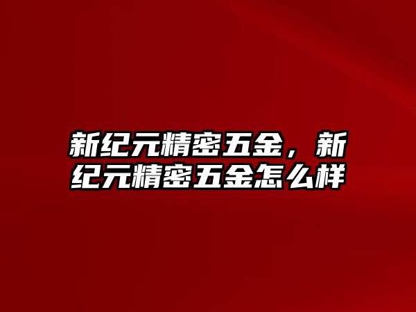 新紀(jì)元精密五金，新紀(jì)元精密五金怎么樣