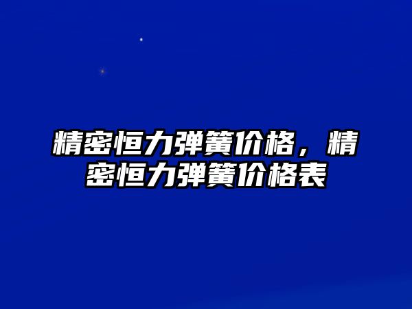 精密恒力彈簧價格，精密恒力彈簧價格表