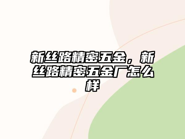 新絲路精密五金，新絲路精密五金廠怎么樣