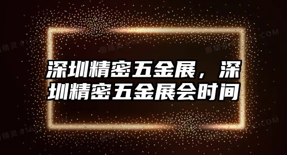 深圳精密五金展，深圳精密五金展會時間