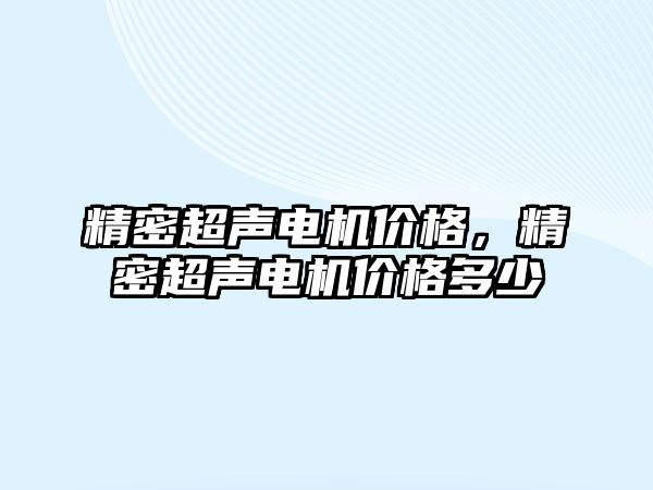 精密超聲電機(jī)價(jià)格，精密超聲電機(jī)價(jià)格多少