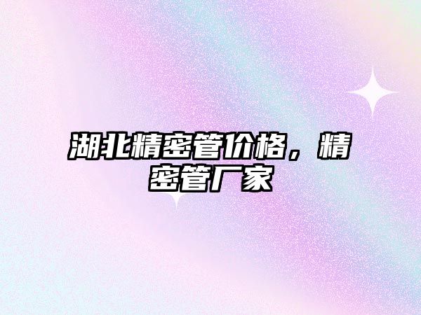 湖北精密管價格，精密管廠家