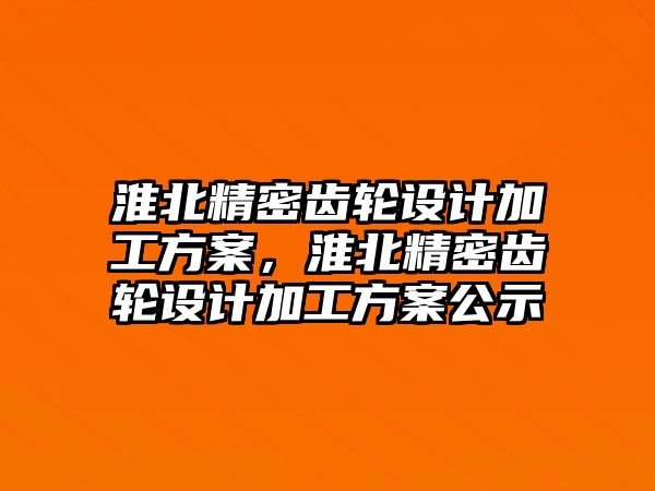 淮北精密齒輪設(shè)計加工方案，淮北精密齒輪設(shè)計加工方案公示