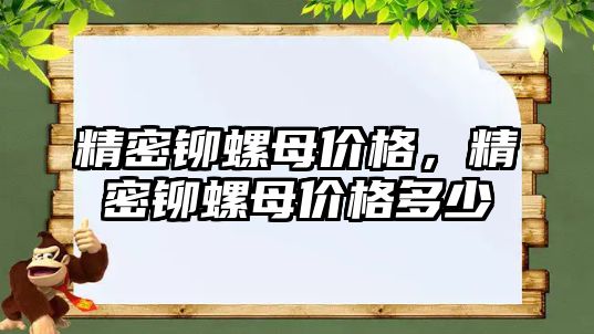 精密鉚螺母價格，精密鉚螺母價格多少