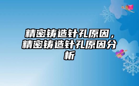 精密鑄造針孔原因，精密鑄造針孔原因分析