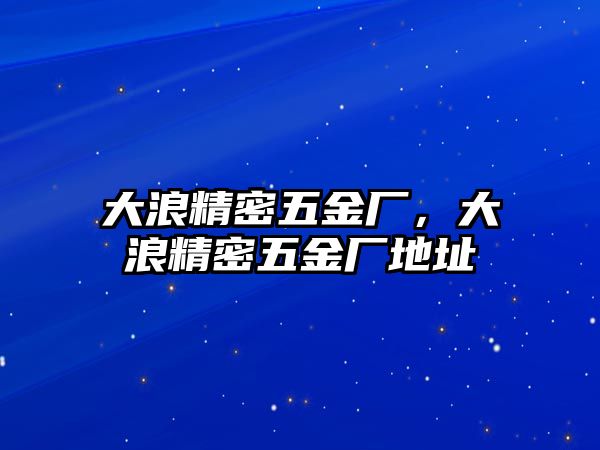 大浪精密五金廠，大浪精密五金廠地址