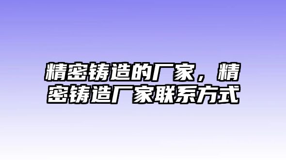 精密鑄造的廠家，精密鑄造廠家聯(lián)系方式