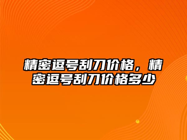 精密逗號刮刀價格，精密逗號刮刀價格多少