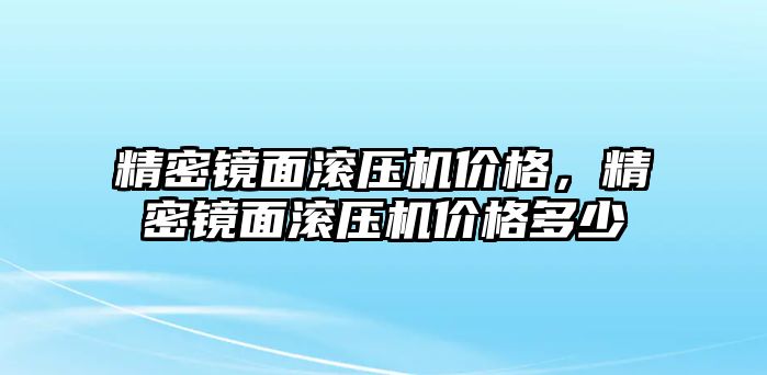 精密鏡面滾壓機(jī)價格，精密鏡面滾壓機(jī)價格多少