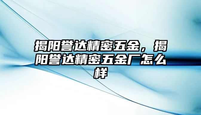 揭陽譽(yù)達(dá)精密五金，揭陽譽(yù)達(dá)精密五金廠怎么樣