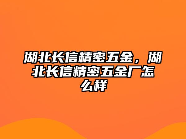 湖北長信精密五金，湖北長信精密五金廠怎么樣