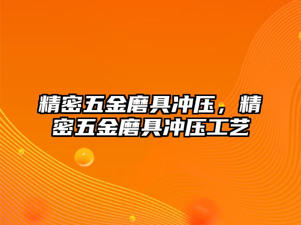 精密五金磨具沖壓，精密五金磨具沖壓工藝